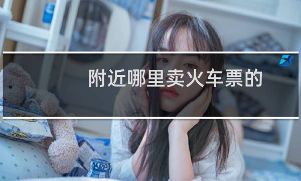附近哪里卖火车票的