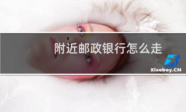 附近邮政银行怎么走
