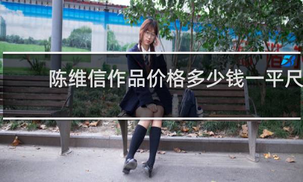 陈维信作品价格多少钱一平尺