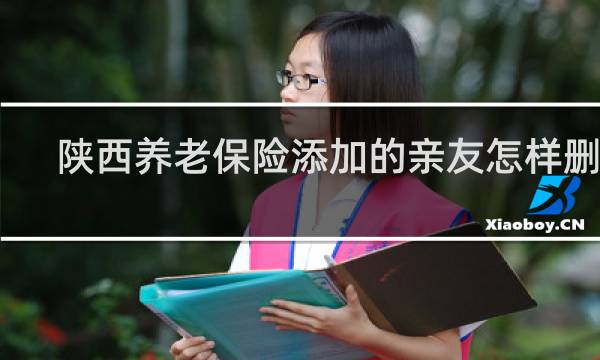 陕西养老保险添加的亲友怎样删除
