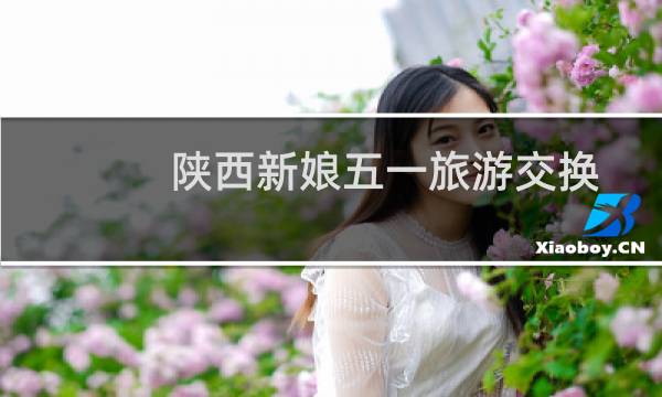 陕西新娘五一旅游交换