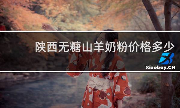 陕西无糖山羊奶粉价格多少