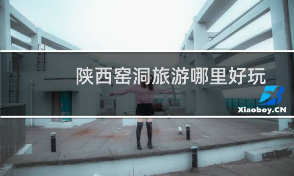 陕西窑洞旅游哪里好玩