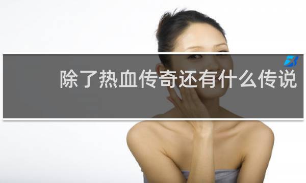 除了热血传奇还有什么传说