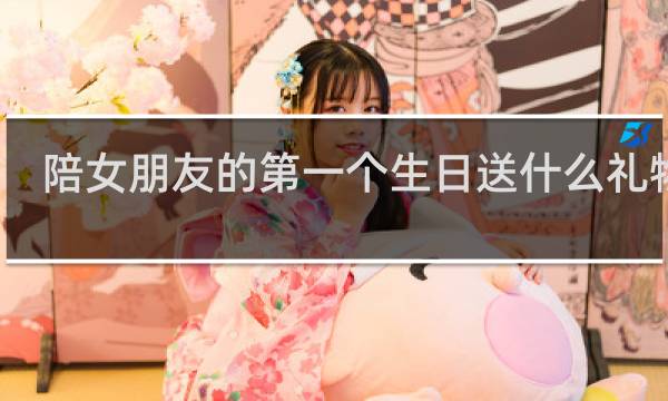陪女朋友的第一个生日送什么礼物好