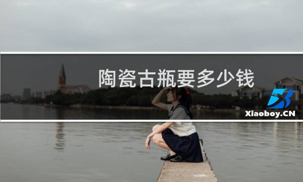 陶瓷古瓶要多少钱