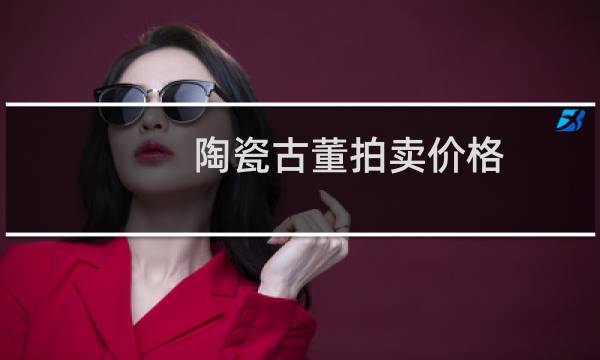 陶瓷古董拍卖价格