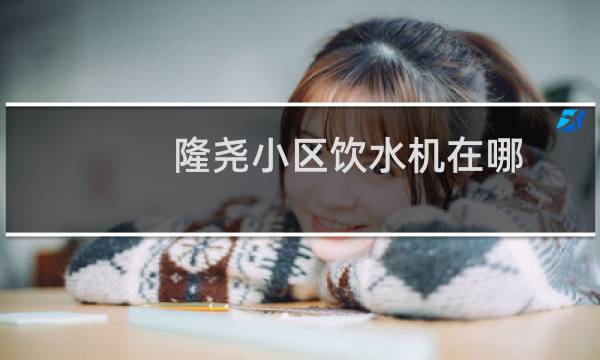 隆尧小区饮水机在哪