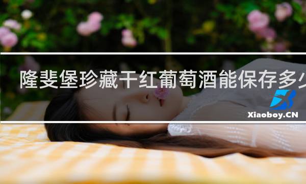 隆斐堡珍藏干红葡萄酒能保存多少年