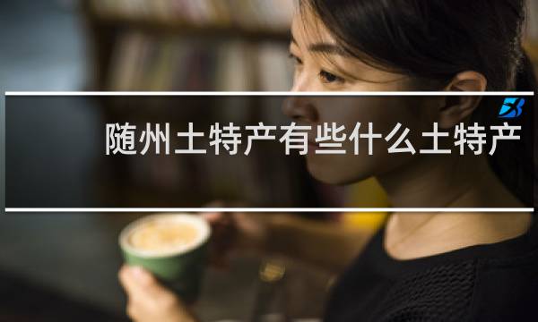 随州土特产有些什么土特产