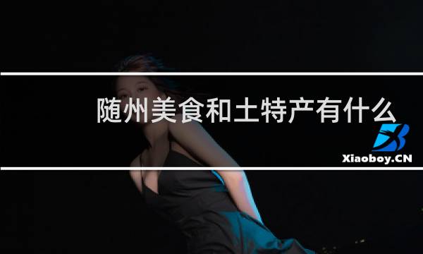 随州美食和土特产有什么