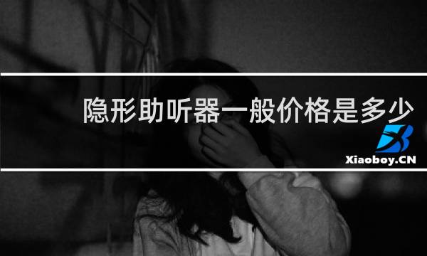隐形助听器一般价格是多少