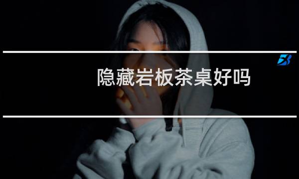 隐藏岩板茶桌好吗