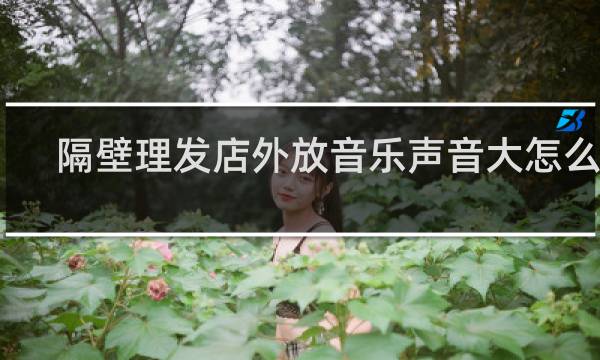 隔壁理发店外放音乐声音大怎么办