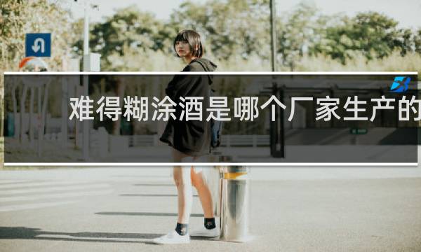 难得糊涂酒是哪个厂家生产的