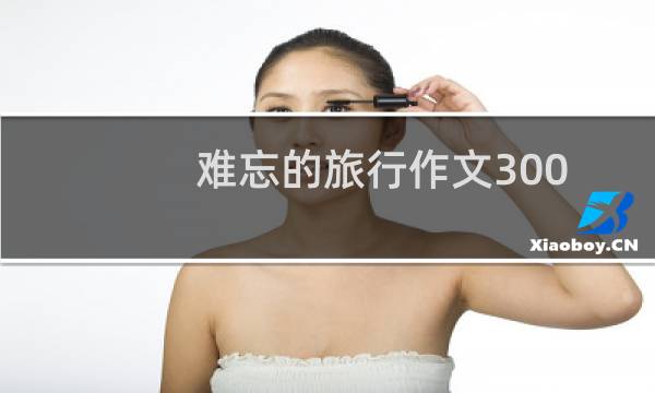 难忘的旅行作文300