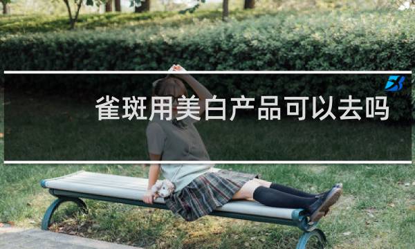 雀斑用美白产品可以去吗