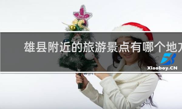雄縣附近的旅游景點(diǎn)有哪個(gè)地方