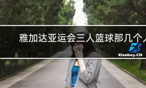 雅加达亚运会三人篮球那几个人