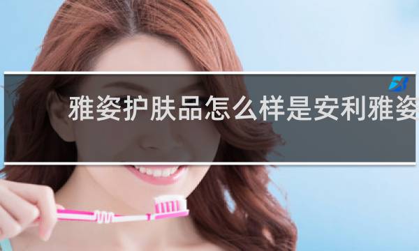 雅姿护肤品怎么样是安利雅姿