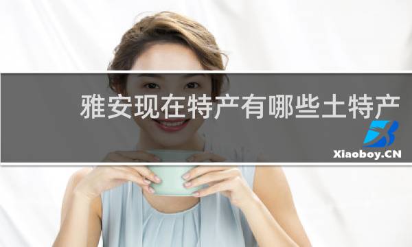 雅安现在特产有哪些土特产