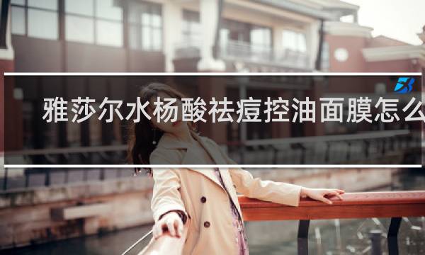 雅莎尔水杨酸祛痘控油面膜怎么用