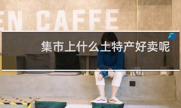 集市上什么土特产好卖呢