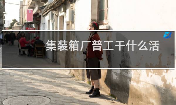 集装箱厂普工干什么活