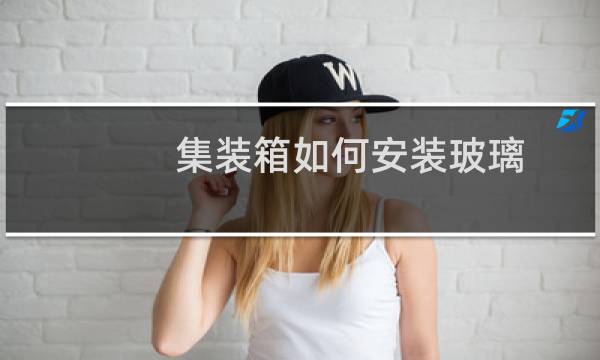 集装箱如何安装玻璃