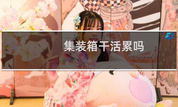 集装箱干活累吗