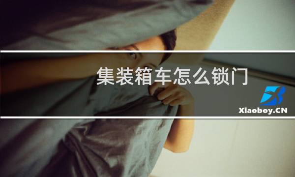 集装箱车怎么锁门