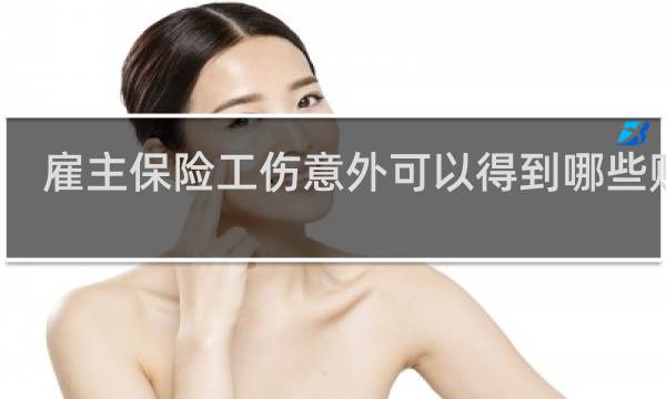 雇主保险工伤意外可以得到哪些赔偿