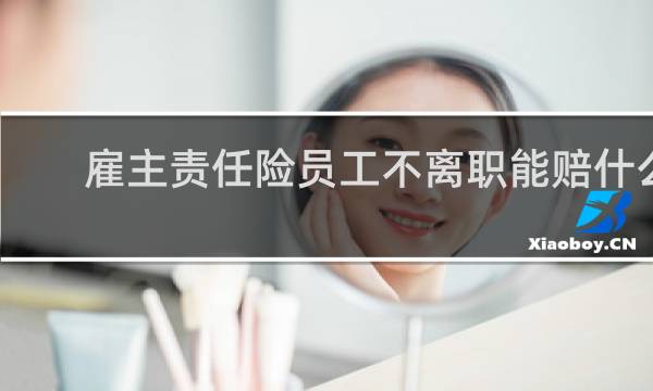 雇主责任险员工不离职能赔什么