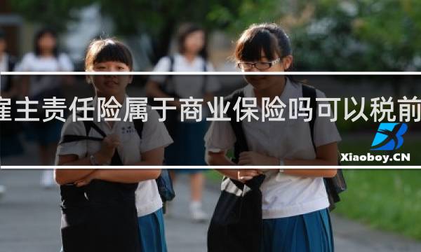 雇主责任险属于商业保险吗可以税前扣除吗