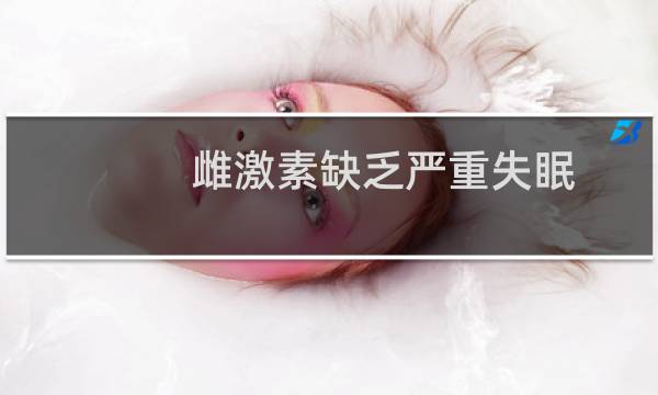 雌激素缺乏严重失眠