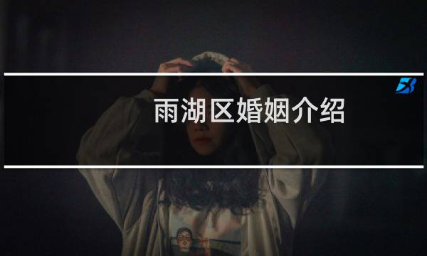 雨湖区婚姻介绍