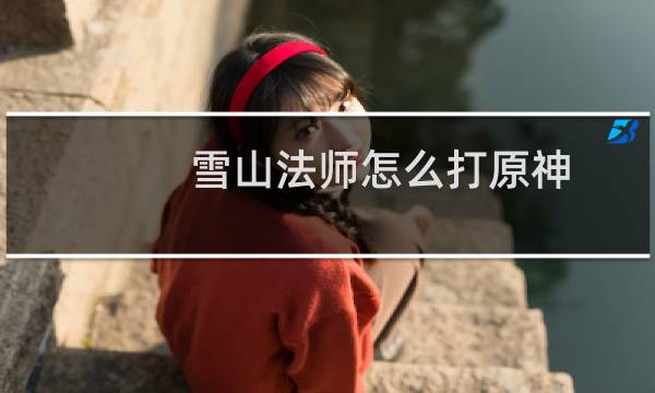 雪山法师怎么打原神