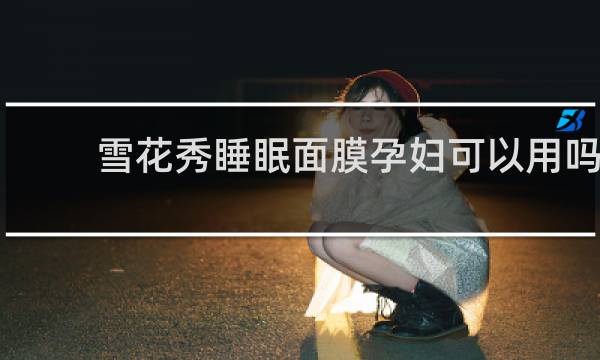 雪花秀睡眠面膜孕妇可以用吗