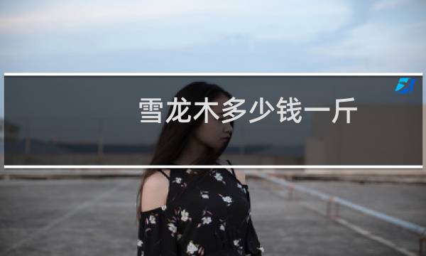 雪龙木多少钱一斤