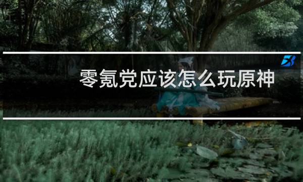 零氪党应该怎么玩原神