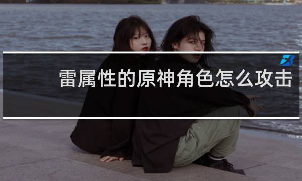 雷属性的原神角色怎么攻击