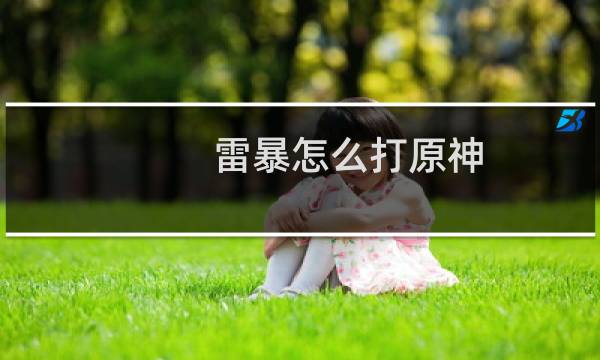 雷暴怎么打原神