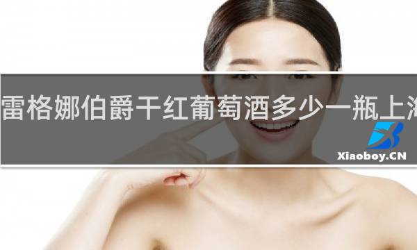 雷格娜伯爵干红葡萄酒多少一瓶上海产的