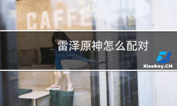 雷泽原神怎么配对