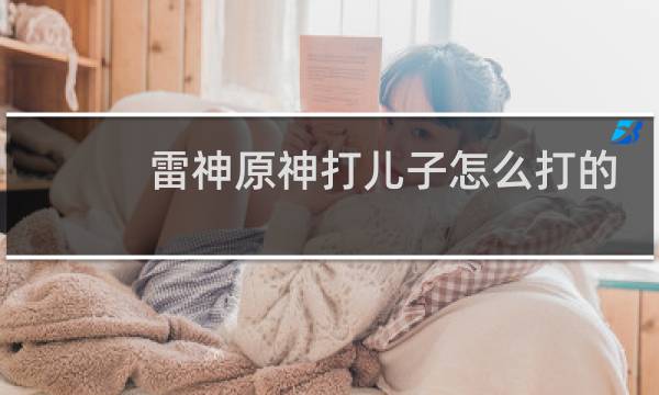 雷神原神打儿子怎么打的
