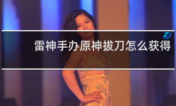 雷神手办原神拔刀怎么获得