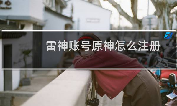 雷神账号原神怎么注册