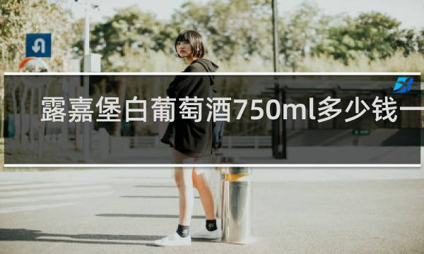 露嘉堡白葡萄酒750ml多少钱一瓶