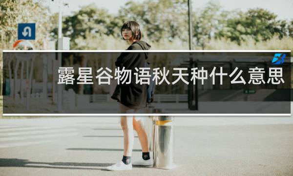 露星谷物语秋天种什么意思