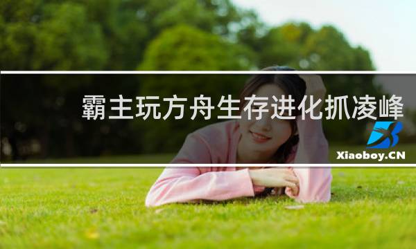 霸主玩方舟生存进化抓凌峰